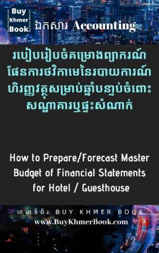 របៀបរៀបចំគំរោងព្យាករណ៏ផែនការថវិកាមេនៃរបាយការណ៍ហិរញ្ញវត្ថុសម្រាប់ឆ្នាំបន្ទាប់ចំពោះ សណ្ឋាគារឬផ្ទះសំណាក់ ឬ សកម្មភាពអាជីវកម្មផ្សេងៗដែលទាក់ទងនឹង “ការស្នាក់នៅ” (How to Prepare/Forecast Master Budget of Financial Statements for Hotel / Guesthouse / Accommodation)